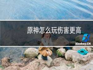 原神怎么玩伤害更高