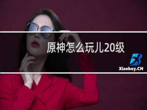 原神怎么玩儿20级