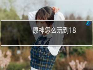 原神怎么玩到18