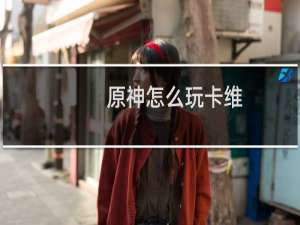 原神怎么玩卡维