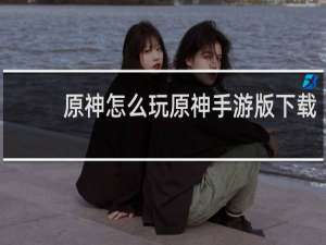 原神怎么玩原神手游版下载