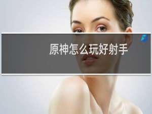 原神怎么玩好射手