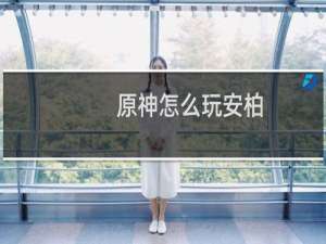 原神怎么玩安柏
