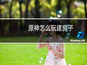 原神怎么玩建房子