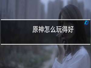 原神怎么玩得好
