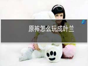 原神怎么玩成叶兰