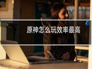 原神怎么玩效率最高
