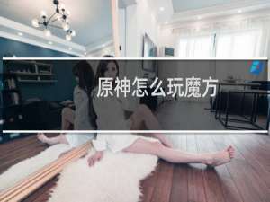 原神怎么玩魔方