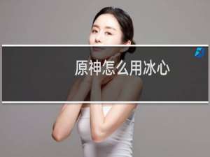 原神怎么用冰心