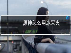 原神怎么用冰灭火