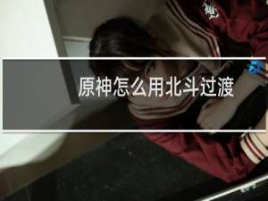原神怎么用北斗过渡