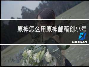 原神怎么用原神邮箱创小号