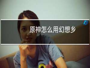 原神怎么用幻想乡