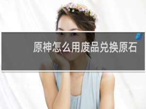 原神怎么用废品兑换原石