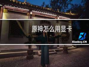 原神怎么用显卡