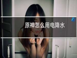 原神怎么用电降水