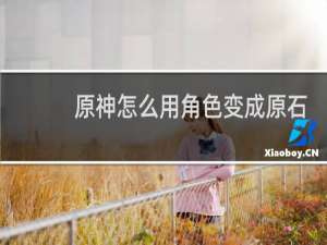 原神怎么用角色变成原石