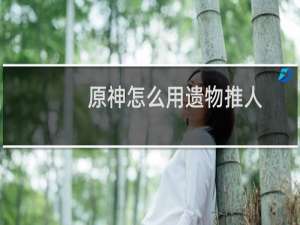 原神怎么用遗物推人