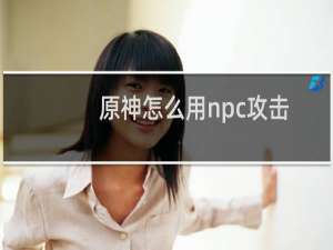 原神怎么用npc攻击