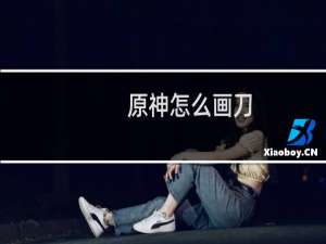 原神怎么画刀