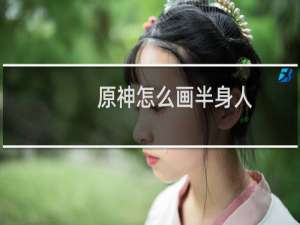 原神怎么画半身人