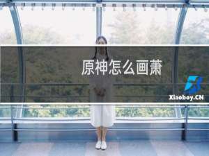 原神怎么画萧