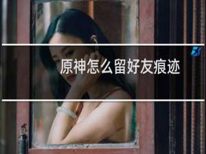 原神怎么留好友痕迹