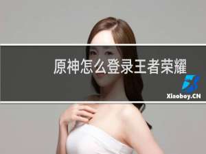 原神怎么登录王者荣耀