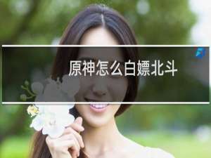 原神怎么白嫖北斗