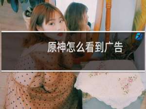 原神怎么看到广告