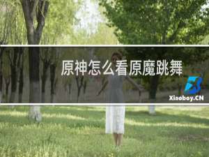 原神怎么看原魔跳舞