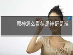 原神怎么看待原神哥是谁