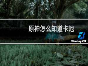 原神怎么知道卡池