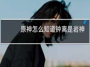原神怎么知道钟离是岩神