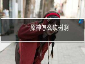 原神怎么砍树啊