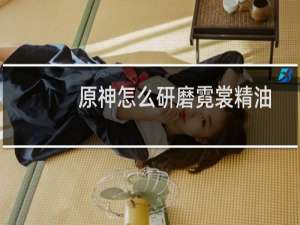 原神怎么研磨霓裳精油