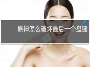 原神怎么破坏最后一个盘键