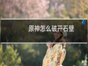 原神怎么破开石壁