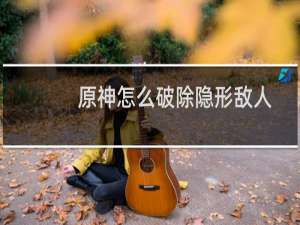 原神怎么破除隐形敌人
