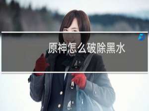 原神怎么破除黑水