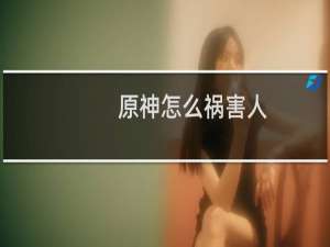 原神怎么祸害人