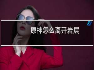 原神怎么离开岩层