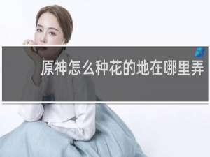 原神怎么种花的地在哪里弄