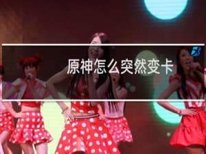 原神怎么突然变卡