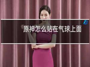 原神怎么站在气球上面