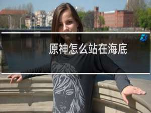 原神怎么站在海底