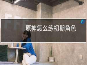 原神怎么练初期角色
