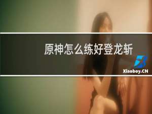 原神怎么练好登龙斩