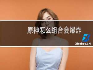 原神怎么组合会爆炸