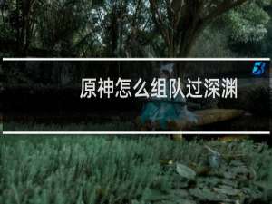 原神怎么组队过深渊